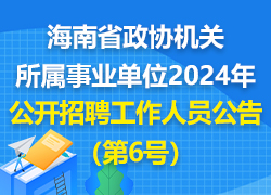 海南省政协机关所属事业单位2024年公开招聘工作人员公告（第6号）