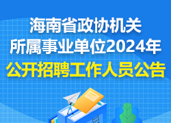 海南省政协机关所属事业单位2024年公开招聘工作人员公告